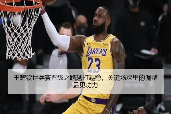 王楚钦世乒赛晋级之路越打越稳，关键场次里的调整最见功力